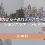 遠方からの子連れディズニー旅行｜バケーションパッケージに決めた理由【計画②】